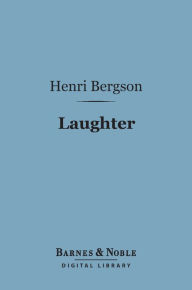 Title: Laughter (Barnes & Noble Digital Library): An Essay on the Meaning of the Comic, Author: Henri Bergson