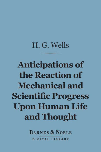 Anticipations of the Reaction of Mechanical and Scientific Progress Upon Human Life and Thought (Barnes & Noble Digital Library)