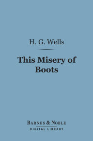 Title: This Misery of Boots (Barnes & Noble Digital Library), Author: H. G. Wells