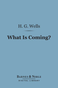 Title: What is Coming? (Barnes & Noble Digital Library): A European Forecast, Author: H. G. Wells