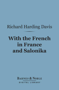 Title: With the French in France and Salonika (Barnes & Noble Digital Library), Author: Richard Harding Davis