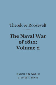 The Naval War of 1812, Volume 2 (Barnes & Noble Digital Library): Or the History of the United States Navy During the Last War with Great Britain