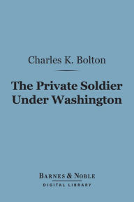 Title: The Private Soldier Under Washington (Barnes & Noble Digital Library), Author: Charles Knowles Bolton