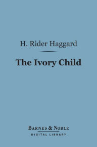 Title: The Ivory Child (Barnes & Noble Digital Library), Author: H. Rider Haggard