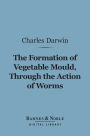 The Formation of Vegetable Mould Through the Action of Worms (Barnes & Noble Digital Library): with Observations on Their Habits