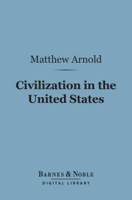 Civilization in the United States (Barnes & Noble Digital Library): First and Last Impressions of America