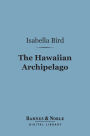 The Hawaiian Archipelago (Barnes & Noble Digital Library): Six Months Amongst the Palm Groves, Coral Reefs, and Volcanoes of the Sandwich Islands