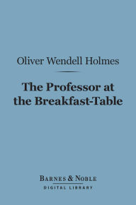 Title: The Professor at the Breakfast-Table (Barnes & Noble Digital Library): With the Story of Iris, Author: Oliver Wendell Holmes Sr.