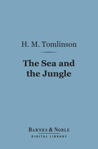 Title: The Sea and the Jungle (Barnes & Noble Digital Library), Author: H. M. Tomlinson