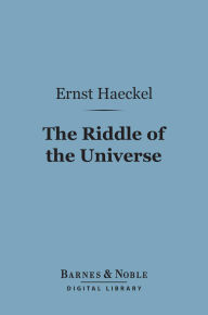 Title: The Riddle of the Universe (Barnes & Noble Digital Library): At the Close of the Nineteenth Century, Author: Ernst Haeckel