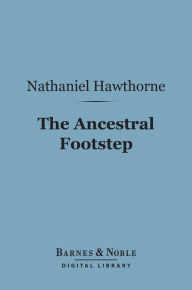 Title: The Ancestral Footstep (Barnes & Noble Digital Library), Author: Nathaniel Hawthorne