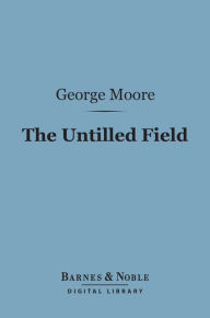 Title: The Untilled Field (Barnes & Noble Digital Library), Author: George Moore