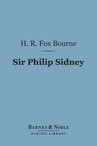 Title: Sir Philip Sidney (Barnes & Noble Digital Library): Type of English Chivalry in the Elizabethan Age, Author: H. R. Fox Bourne