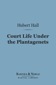 Court Life Under the Plantagenets (Barnes & Noble Digital Library): Reign of Henry the Second