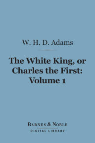 The White King, Or Charles the First, Volume 1 (Barnes & Noble Digital Library)