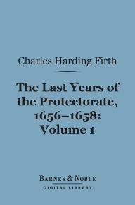 The Last Years of the Protectorate 1656-1658, Volume 1 (Barnes & Noble Digital Library): 1656-1657