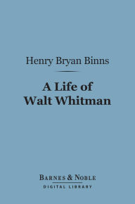 Title: A Life of Walt Whitman (Barnes & Noble Digital Library), Author: Henry Bryan Binns