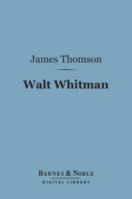Title: Walt Whitman (Barnes & Noble Digital Library): The Man and the Poet, Author: James Thomson