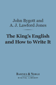 Title: The King's English and How to Write It (Barnes & Noble Digital Library): A Comprehensive Text-Book of Essay Writing, Author: John Bygott