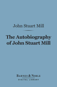 Title: The Autobiography of John Stuart Mill (Barnes & Noble Digital Library), Author: John Stuart Mill