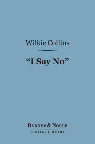 Title: I Say No (Barnes & Noble Digital Library), Author: Wilkie Collins