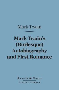 Title: Mark Twain's (Burlesque) Autobiography and First Romance (Barnes & Noble Digital Library), Author: Mark Twain