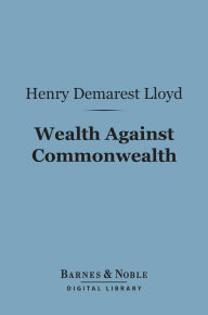 Title: Wealth Against Commonwealth (Barnes & Noble Digital Library), Author: Henry Demarest Lloyd