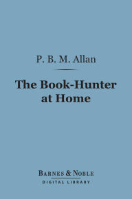 Title: The Book-Hunter at Home (Barnes & Noble Digital Library), Author: P. B. M. Allan
