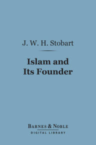 Title: Islam and Its Founder (Barnes & Noble Digital Library), Author: J. W. H. Stobart
