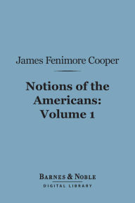 Title: Notions of the Americans, Volume 1 (Barnes & Noble Digital Library): Picked up by a Travelling Bachelor, Author: James Fenimore Cooper