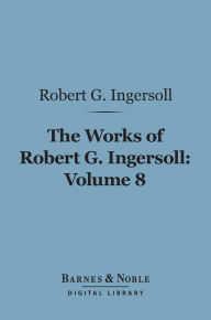 The Works of Robert G. Ingersoll, Volume 8 (Barnes & Noble Digital Library): Interviews