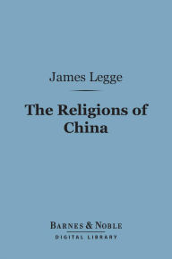 The Religions of China (Barnes & Noble Digital Library): Confucianism and Taoism Described and Compared with Christianity