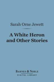 Title: A White Heron and Other Stories (Barnes & Noble Digital Library), Author: Sarah Orne Jewett