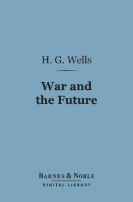 Title: War and the Future (Barnes & Noble Digital Library): Italy, France and Britain at War, Author: H. G. Wells