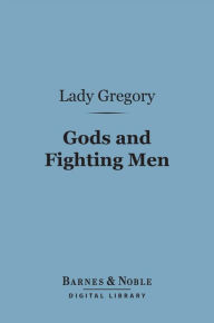 Title: Gods and Fighting Men (Barnes & Noble Digital Library): The Story of the Tuatha De Danaan and of the Fianna of Ireland, Author: Lady Gregory