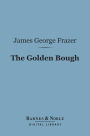 The Golden Bough (Barnes & Noble Digital Library): A Study in Magic and Religion