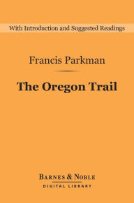 Title: The Oregon Trail (Barnes & Noble Digital Library): Sketches of Prairie and Rocky Mountain Life, Author: Francis Parkman