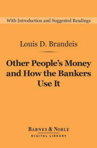 Title: Other People's Money and How the Bankers Use It (Barnes & Noble Digital Library), Author: Louis D. Brandeis