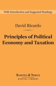 Title: Principles of Political Economy and Taxation (Barnes & Noble Digital Library), Author: David Ricardo