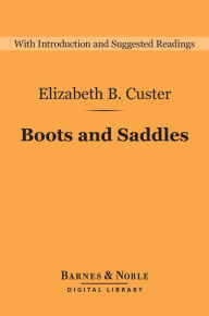 Title: Boots and Saddles: Life in Dakota with General Custer (Barnes & Noble Digital Library): Life in Dakota with General Custer, Author: Elizabeth B. Custer
