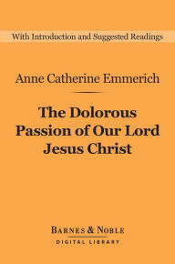 Title: The Dolorous Passion of Our Lord Jesus Christ (Barnes & Noble Digital Library), Author: Anne Catherine Emmerich