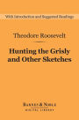 Hunting the Grisly and Other Sketches (Barnes & Noble Digital Library): An Account of the Big Game of the United States, and Its Chase with Horse, Hound, and Rifle