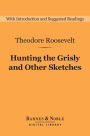Hunting the Grisly and Other Sketches (Barnes & Noble Digital Library): An Account of the Big Game of the United States, and Its Chase with Horse, Hound, and Rifle
