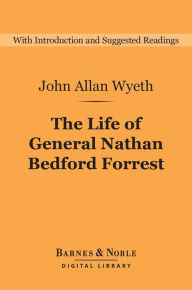 Title: The Life of General Nathan Bedford Forrest (Barnes & Noble Digital Library), Author: John Allan Wyeth