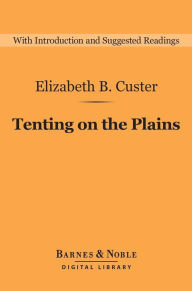 Tenting on the Plains (Barnes & Noble Digital Library): General Custer in Kansas and Texas