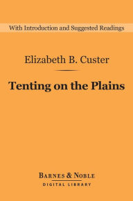 Title: Tenting on the Plains (Barnes & Noble Digital Library): General Custer in Kansas and Texas, Author: Elizabeth B. Custer