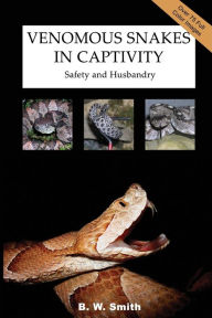 Title: Venomous Snakes in Captivity: Safety and Husbandry, Author: B W Smith