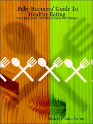 Baby Boomers' Guide To Healthy Eating: A Self Help Book For Making Choices Not Changes