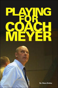 Title: Playing for Coach Meyer, Author: Steve Smiley