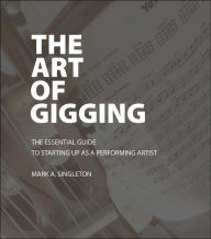 The Art of Gigging: The Essential Guide to Starting up as a Performing Artist